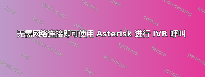 无需网络连接即可使用 Asterisk 进行 IVR 呼叫