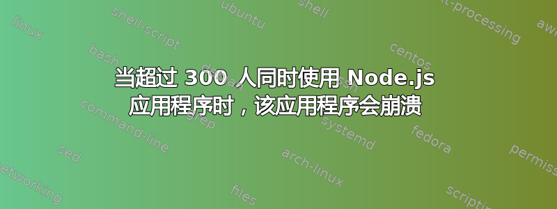 当超过 300 人同时使用 Node.js 应用程序时，该应用程序会崩溃