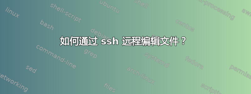 如何通过 ssh 远程编辑文件？