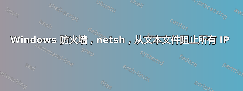 Windows 防火墙，netsh，从文本文件阻止所有 IP