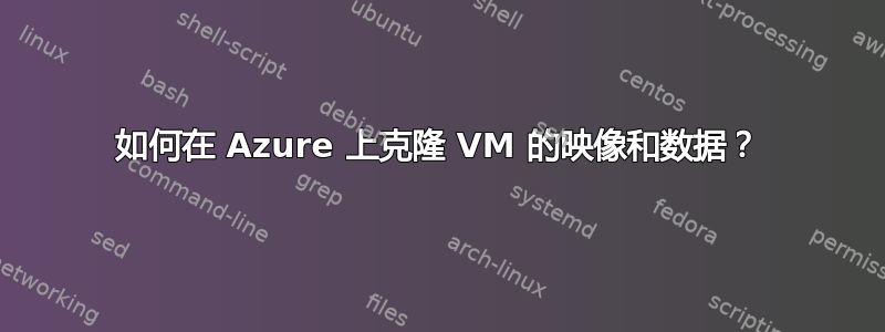 如何在 Azure 上克隆 VM 的映像和数据？