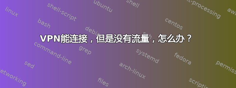 VPN能连接，但是没有流量，怎么办？