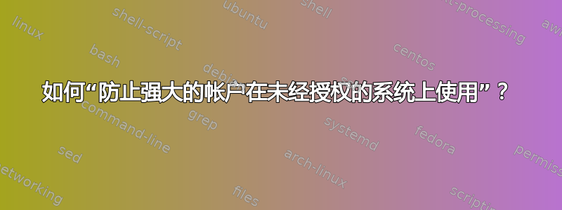 如何“防止强大的帐户在未经授权的系统上使用”？