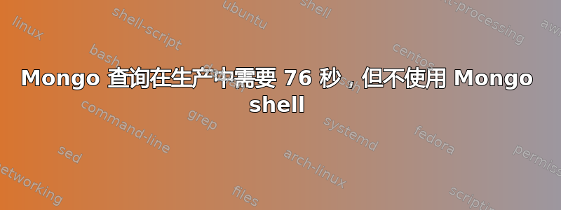 Mongo 查询在生产中需要 76 秒，但不使用 Mongo shell