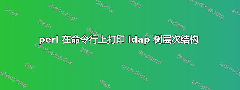 perl 在命令行上打印 ldap 树层次结构