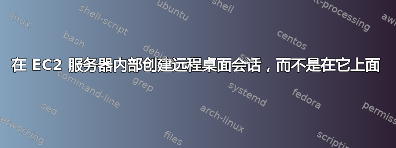 在 EC2 服务器内部创建远程桌面会话，而不是在它上面