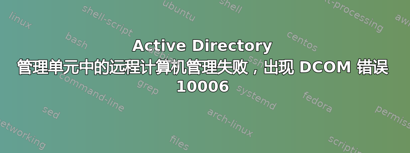 Active Directory 管理单元中的远程计算机管理失败，出现 DCOM 错误 10006