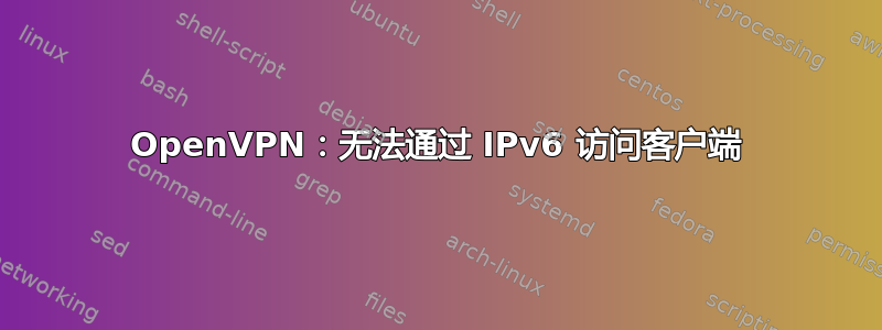 OpenVPN：无法通过 IPv6 访问客户端