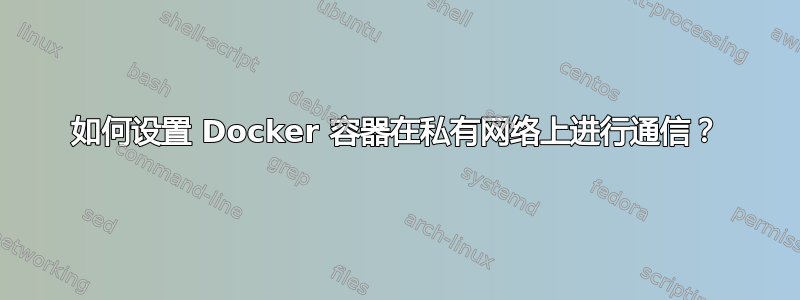 如何设置 Docker 容器在私有网络上进行通信？