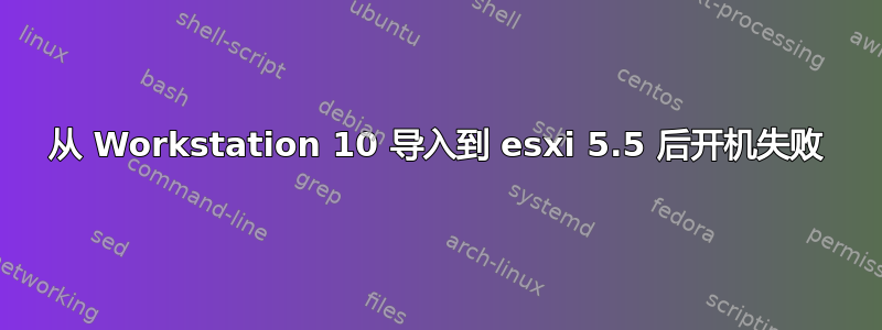 从 Workstation 10 导入到 esxi 5.5 后开机失败