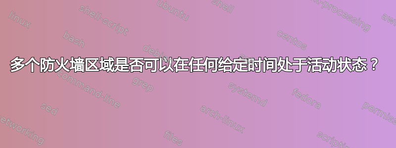 多个防火墙区域是否可以在任何给定时间处于活动状态？