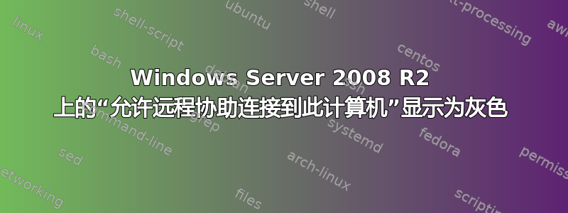 Windows Server 2008 R2 上的“允许远程协助连接到此计算机”显示为灰色