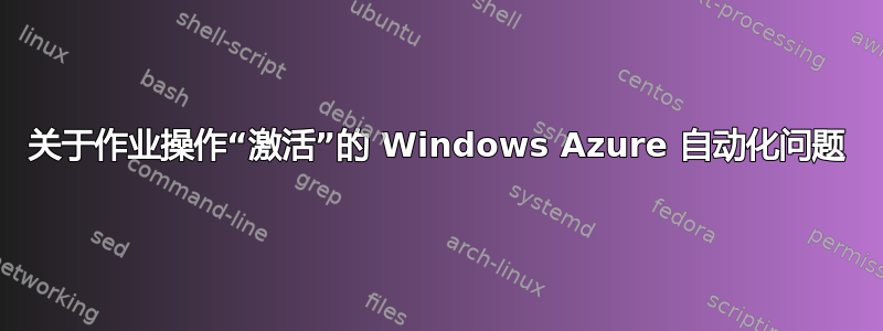 关于作业操作“激活”的 Windows Azure 自动化问题