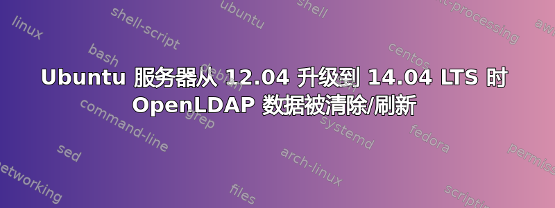 Ubuntu 服务器从 12.04 升级到 14.04 LTS 时 OpenLDAP 数据被清除/刷新