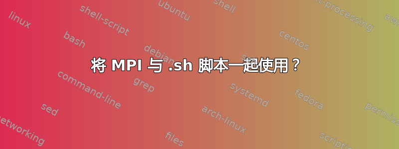 将 MPI 与 .sh 脚本一起使用？