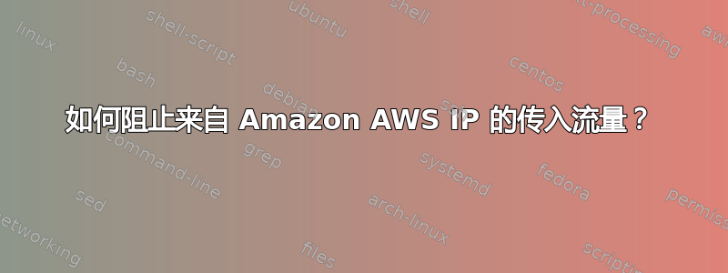 如何阻止来自 Amazon AWS IP 的传入流量？