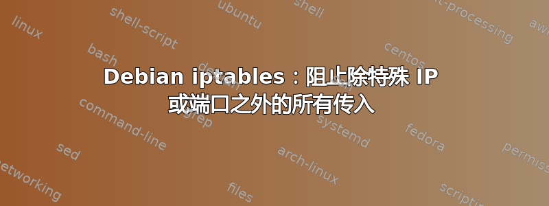 Debian iptables：阻止除特殊 IP 或端口之外的所有传入