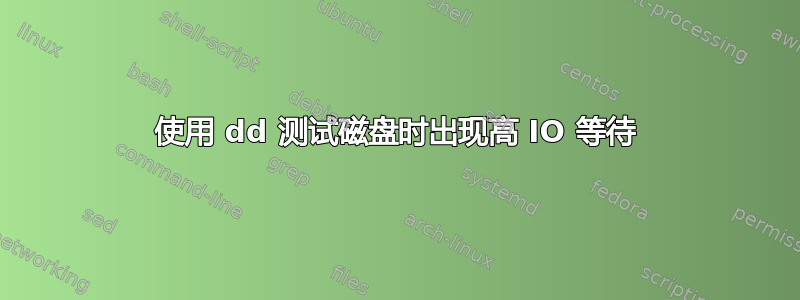 使用 dd 测试磁盘时出现高 IO 等待