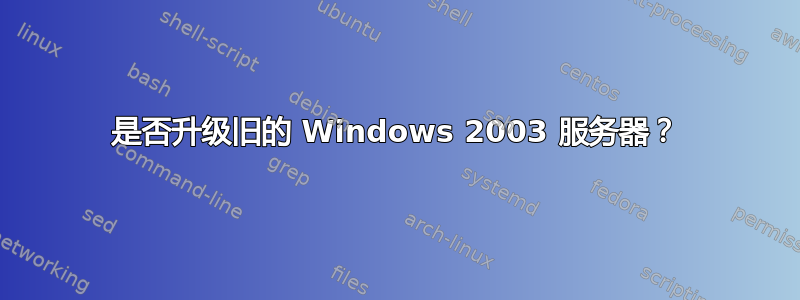 是否升级旧的 Windows 2003 服务器？