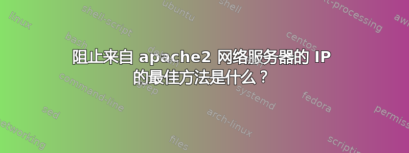 阻止来自 apache2 网络服务器的 IP 的最佳方法是什么？