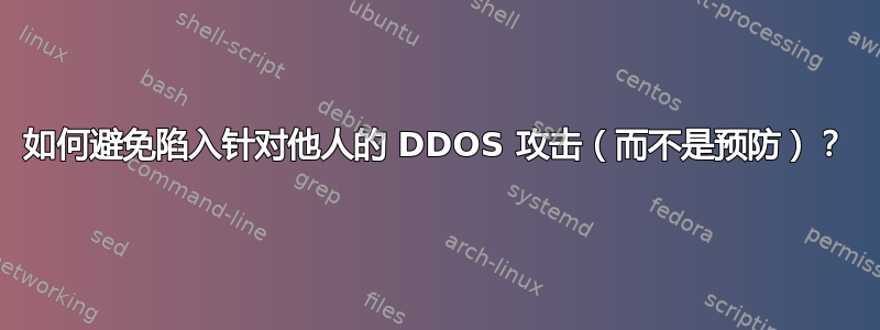 如何避免陷入针对他人的 DDOS 攻击（而不是预防）？