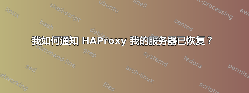 我如何通知 HAProxy 我的服务器已恢复？