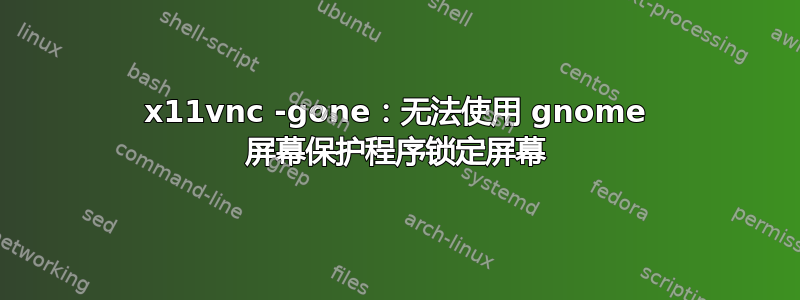 x11vnc -gone：无法使用 gnome 屏幕保护程序锁定屏幕