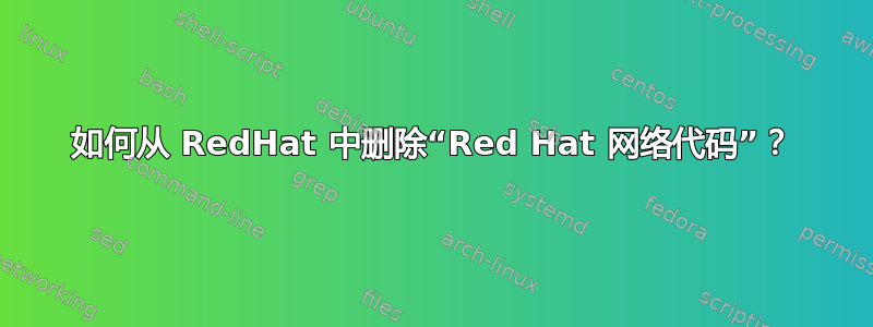 如何从 RedHat 中删除“Red Hat 网络代码”？