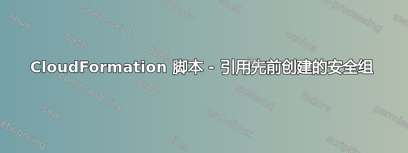 CloudFormation 脚本 - 引用先前创建的安全组