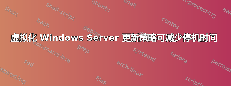 虚拟化 Windows Server 更新策略可减少停机时间