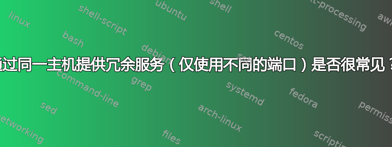 通过同一主机提供冗余服务（仅使用不同的端口）是否很常见？