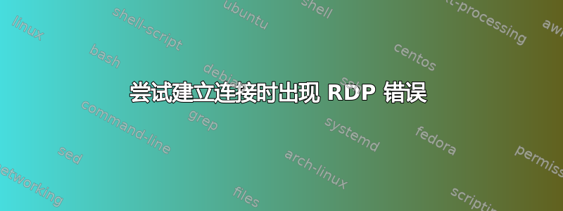 尝试建立连接时出现 RDP 错误