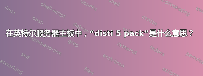 在英特尔服务器主板中，“disti 5 pack”是什么意思？