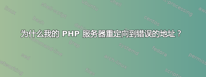 为什么我的 PHP 服务器重定向到错误的地址？