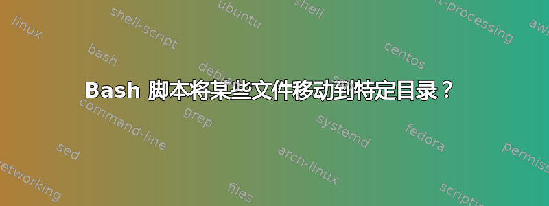 Bash 脚本将某些文件移动到特定目录？