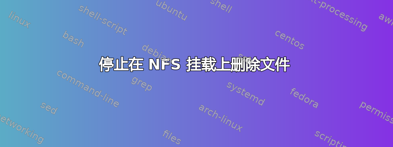 停止在 NFS 挂载上删除文件