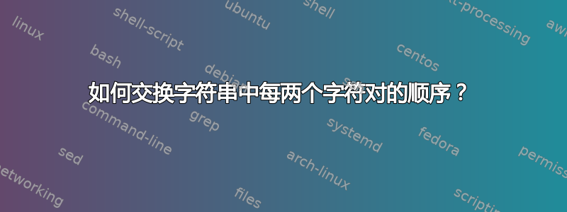 如何交换字符串中每两个字符对的顺序？