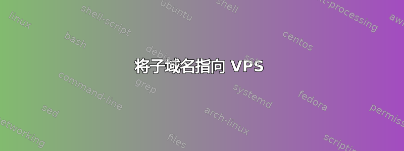 将子域名指向 VPS