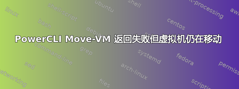 PowerCLI Move-VM 返回失败但虚拟机仍在移动