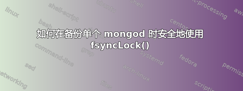 如何在备份单个 mongod 时安全地使用 fsyncLock()