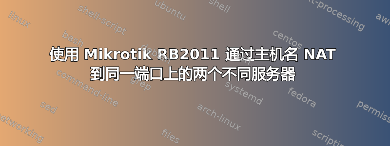 使用 Mikrotik RB2011 通过主机名 NAT 到同一端口上的两个不同服务器