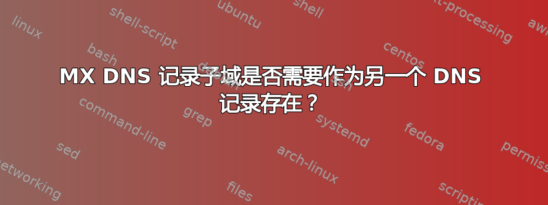 MX DNS 记录子域是否需要作为另一个 DNS 记录存在？