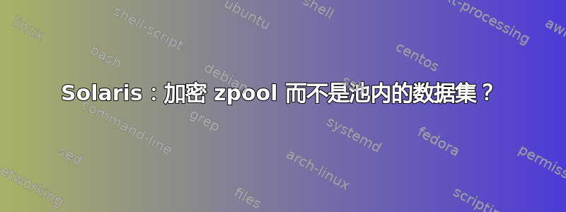 Solaris：加密 zpool 而不是池内的数据集？