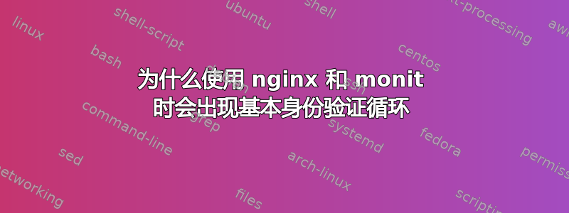 为什么使用 nginx 和 monit 时会出现基本身份验证循环