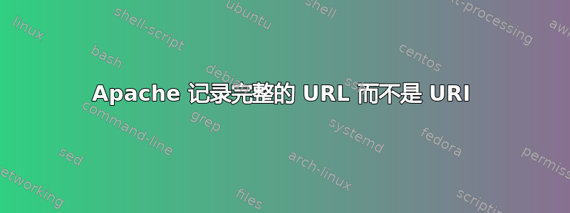 Apache 记录完整的 URL 而不是 URI