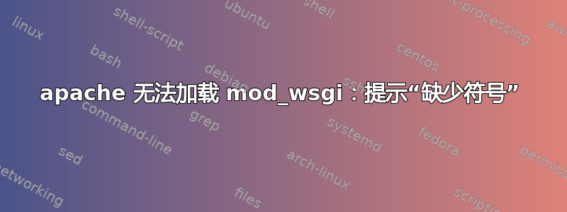 apache 无法加载 mod_wsgi：提示“缺少符号”