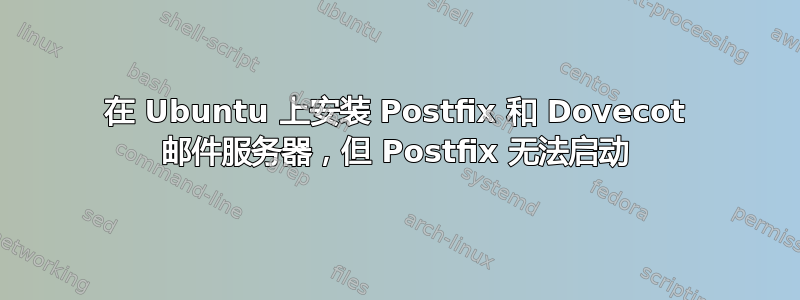 在 Ubuntu 上安装 Postfix 和 Dovecot 邮件服务器，但 Postfix 无法启动