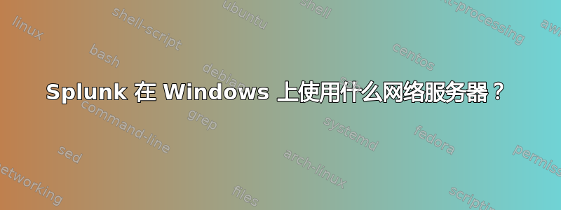 Splunk 在 Windows 上使用什么网络服务器？