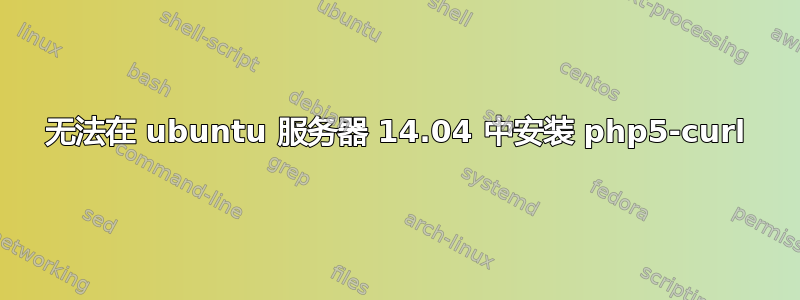 无法在 ubuntu 服务器 14.04 中安装 php5-curl