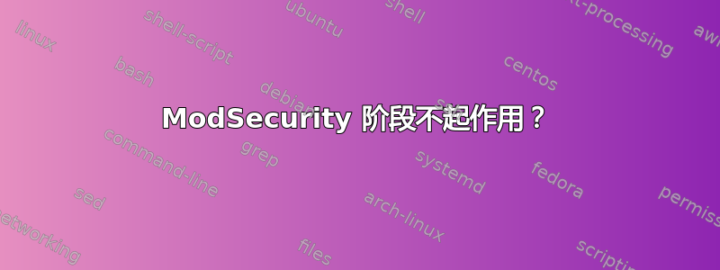 ModSecurity 阶段不起作用？